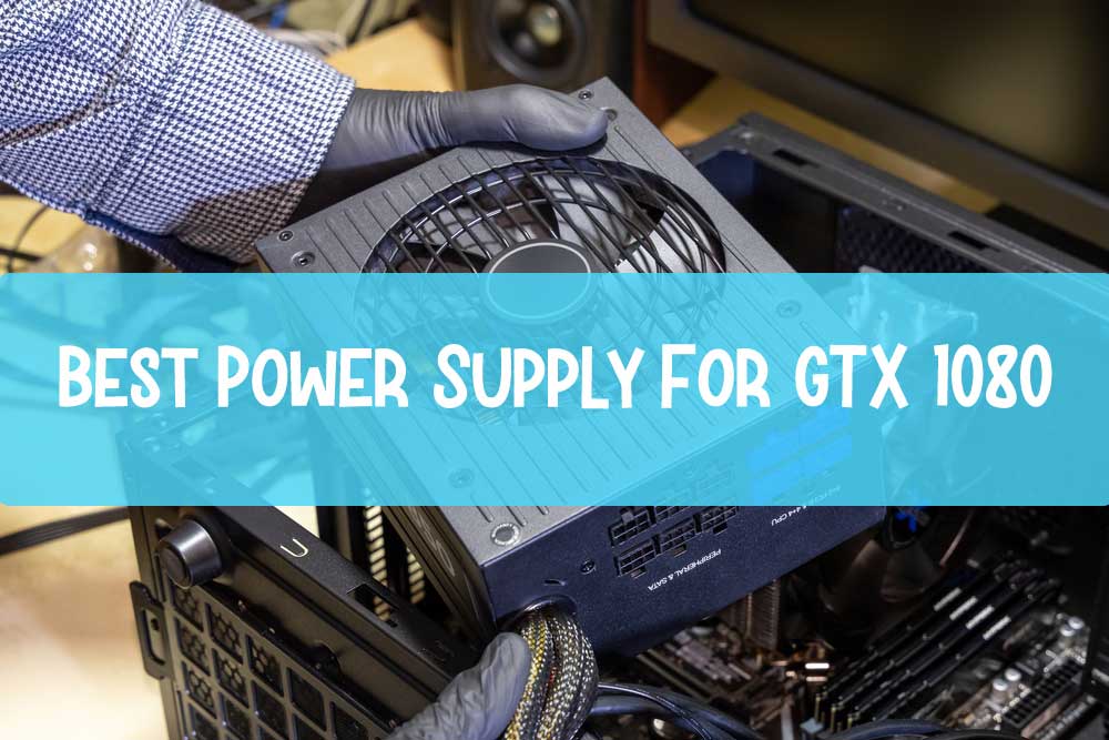 Best Power Supply for GTX 1080 Ti